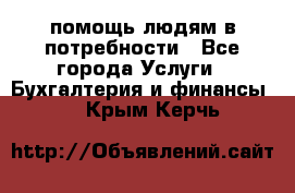 помощь людям в потребности - Все города Услуги » Бухгалтерия и финансы   . Крым,Керчь